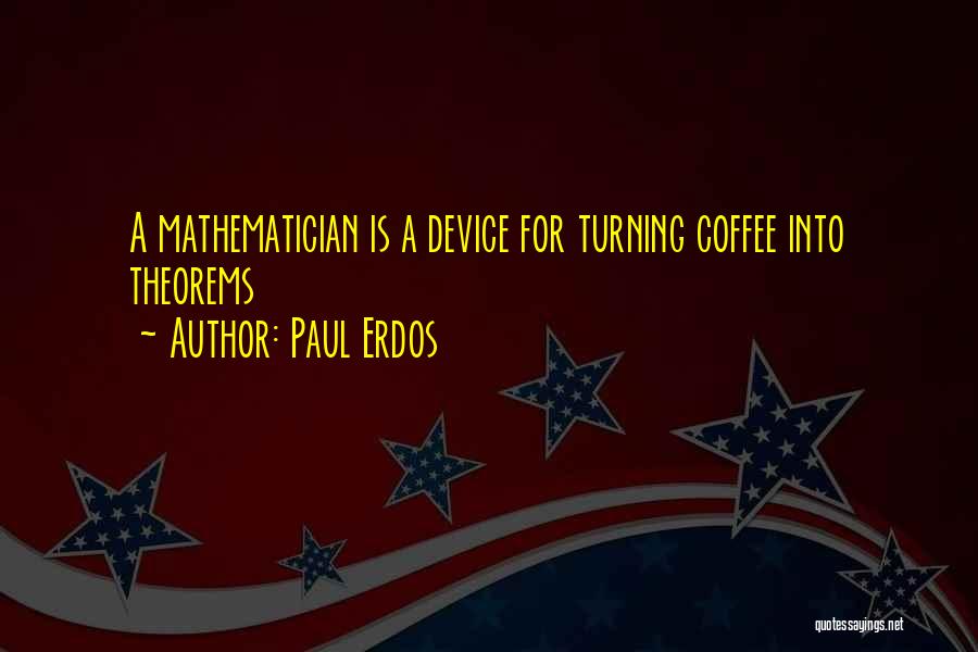 Paul Erdos Quotes: A Mathematician Is A Device For Turning Coffee Into Theorems