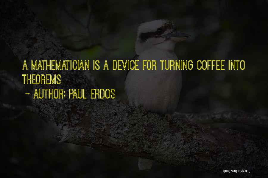 Paul Erdos Quotes: A Mathematician Is A Device For Turning Coffee Into Theorems