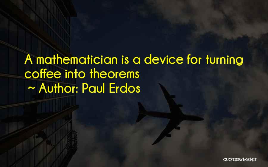 Paul Erdos Quotes: A Mathematician Is A Device For Turning Coffee Into Theorems