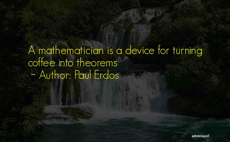 Paul Erdos Quotes: A Mathematician Is A Device For Turning Coffee Into Theorems