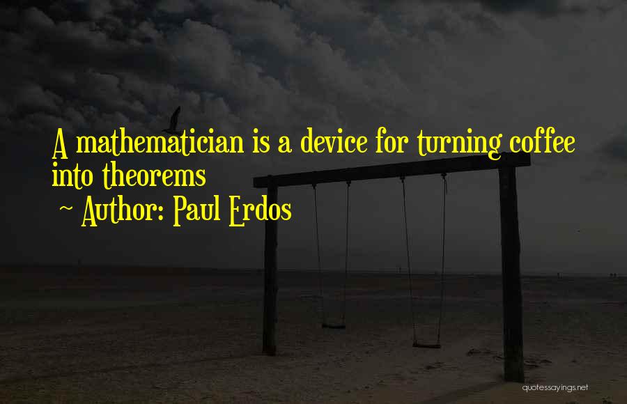Paul Erdos Quotes: A Mathematician Is A Device For Turning Coffee Into Theorems