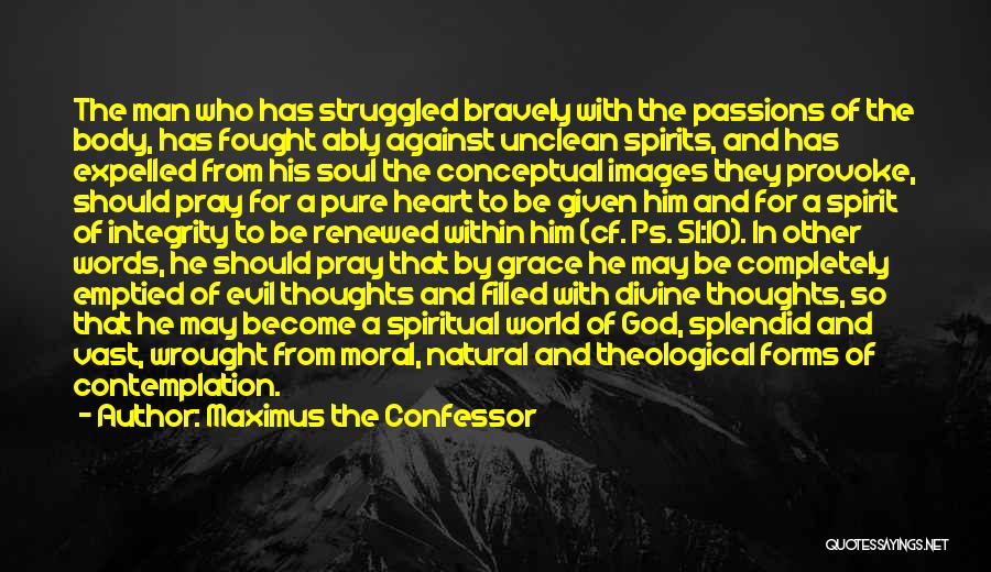 Maximus The Confessor Quotes: The Man Who Has Struggled Bravely With The Passions Of The Body, Has Fought Ably Against Unclean Spirits, And Has