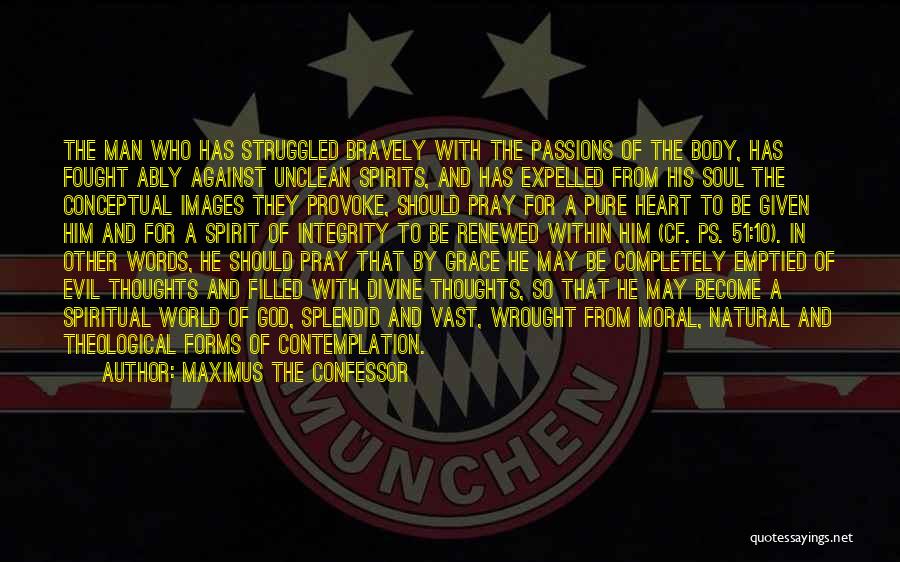 Maximus The Confessor Quotes: The Man Who Has Struggled Bravely With The Passions Of The Body, Has Fought Ably Against Unclean Spirits, And Has