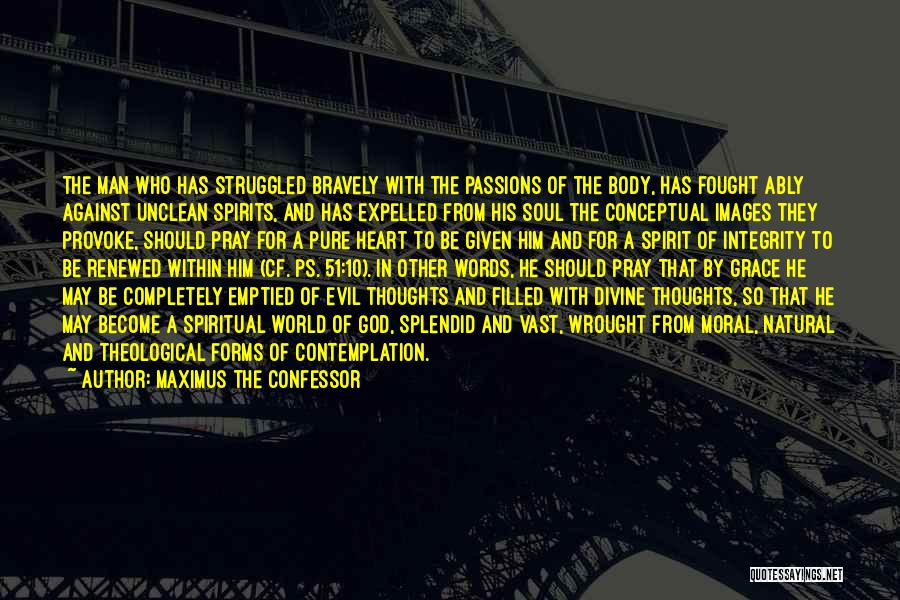 Maximus The Confessor Quotes: The Man Who Has Struggled Bravely With The Passions Of The Body, Has Fought Ably Against Unclean Spirits, And Has