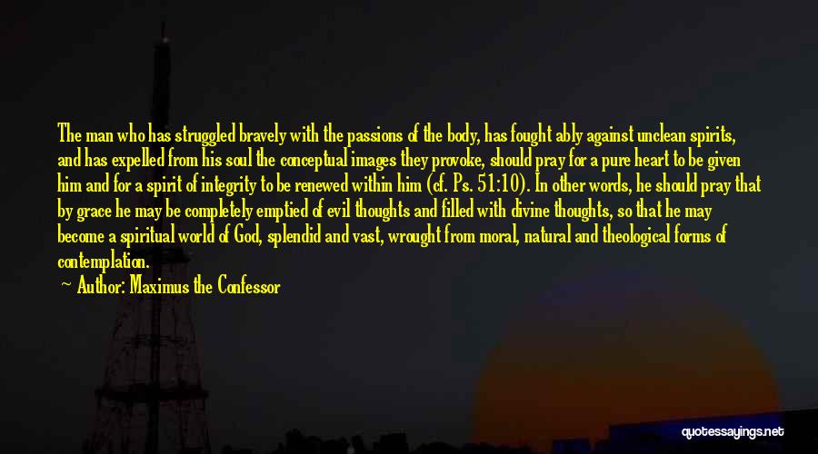 Maximus The Confessor Quotes: The Man Who Has Struggled Bravely With The Passions Of The Body, Has Fought Ably Against Unclean Spirits, And Has