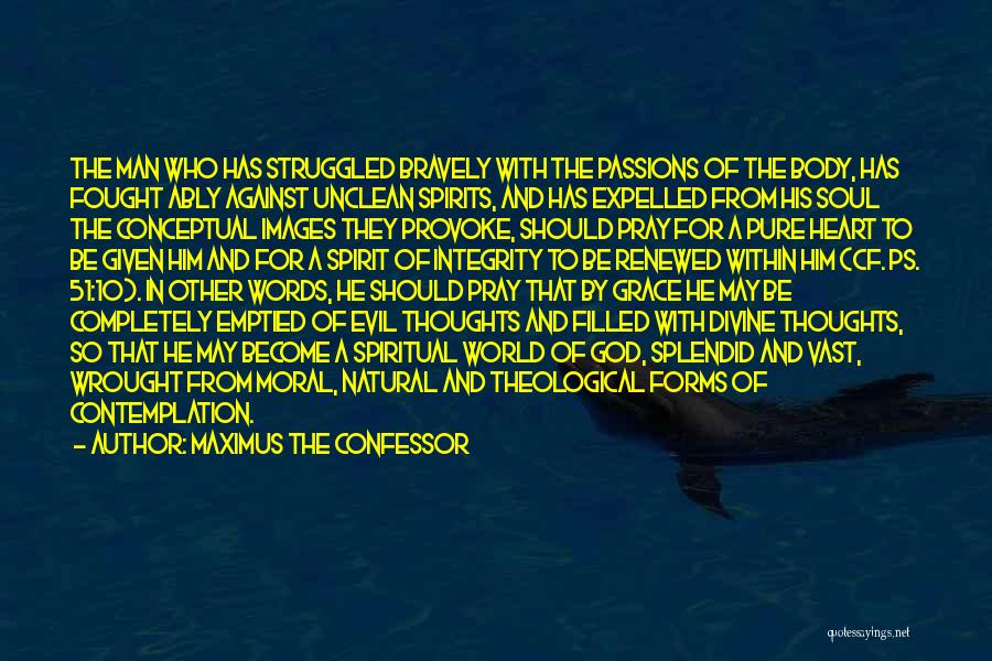 Maximus The Confessor Quotes: The Man Who Has Struggled Bravely With The Passions Of The Body, Has Fought Ably Against Unclean Spirits, And Has