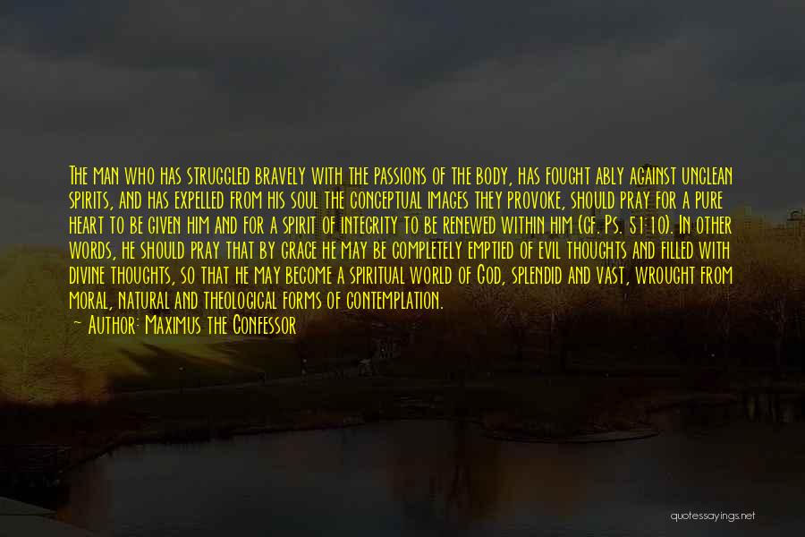 Maximus The Confessor Quotes: The Man Who Has Struggled Bravely With The Passions Of The Body, Has Fought Ably Against Unclean Spirits, And Has