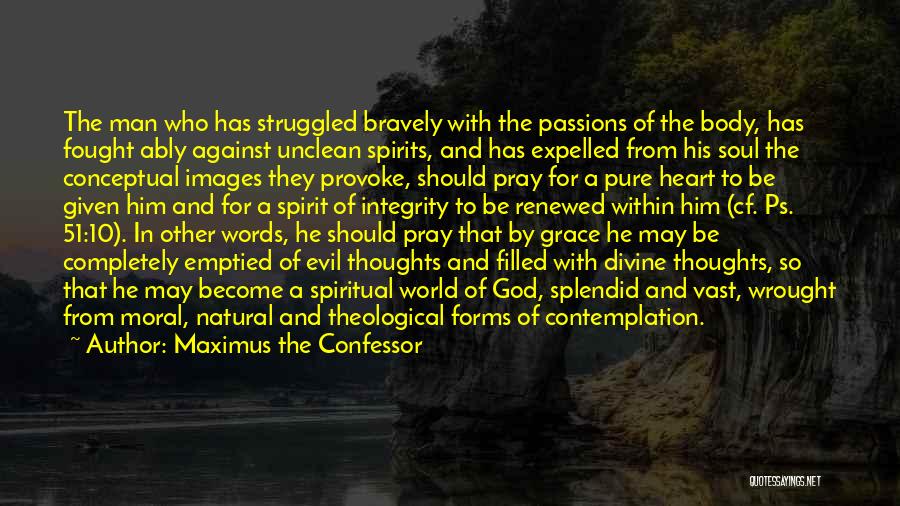 Maximus The Confessor Quotes: The Man Who Has Struggled Bravely With The Passions Of The Body, Has Fought Ably Against Unclean Spirits, And Has