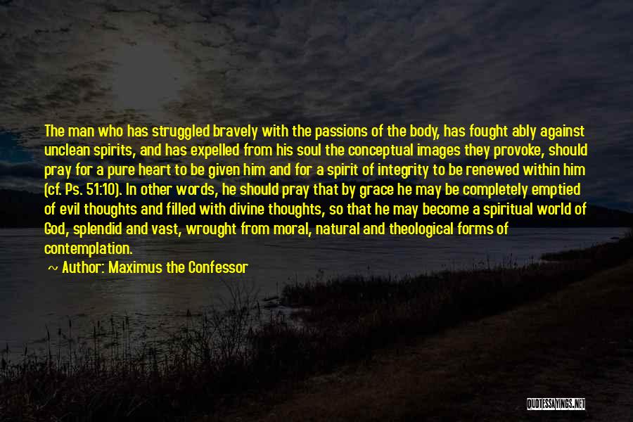 Maximus The Confessor Quotes: The Man Who Has Struggled Bravely With The Passions Of The Body, Has Fought Ably Against Unclean Spirits, And Has