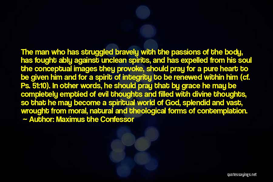 Maximus The Confessor Quotes: The Man Who Has Struggled Bravely With The Passions Of The Body, Has Fought Ably Against Unclean Spirits, And Has