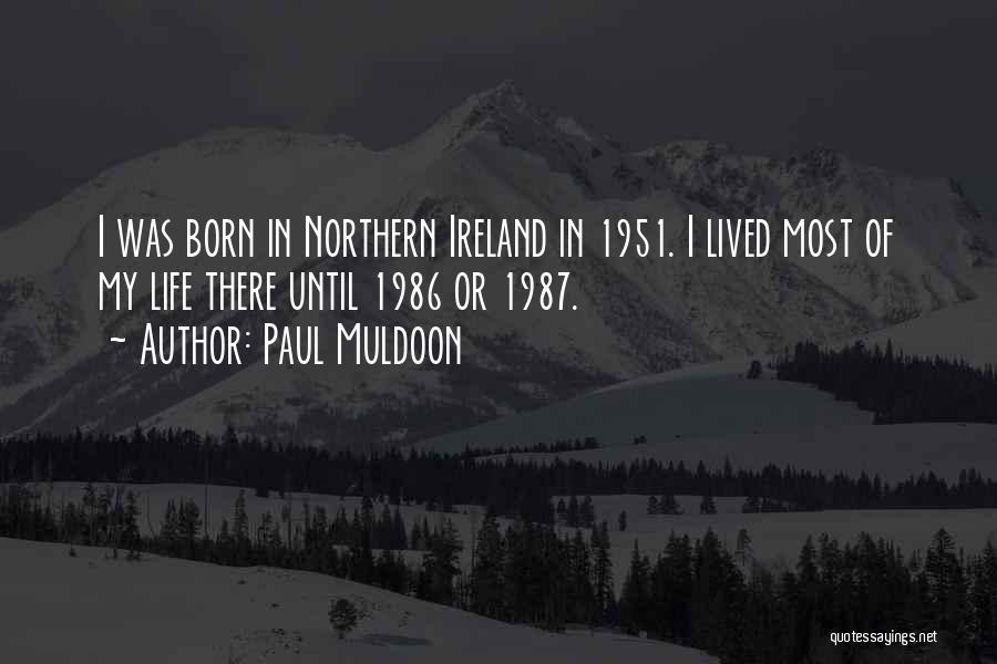 Paul Muldoon Quotes: I Was Born In Northern Ireland In 1951. I Lived Most Of My Life There Until 1986 Or 1987.