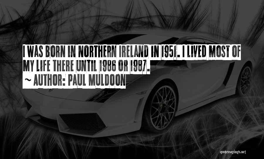 Paul Muldoon Quotes: I Was Born In Northern Ireland In 1951. I Lived Most Of My Life There Until 1986 Or 1987.