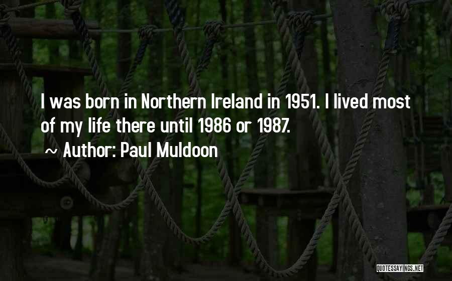 Paul Muldoon Quotes: I Was Born In Northern Ireland In 1951. I Lived Most Of My Life There Until 1986 Or 1987.