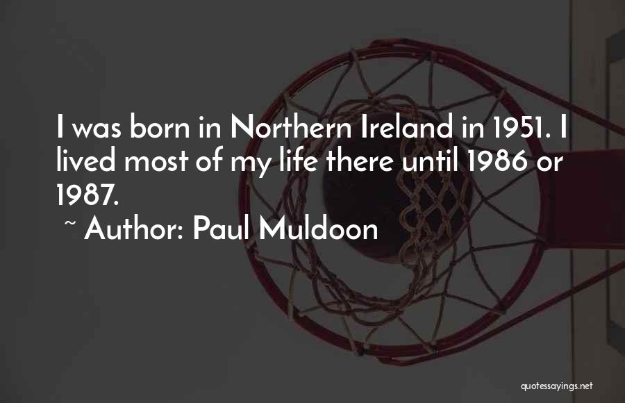 Paul Muldoon Quotes: I Was Born In Northern Ireland In 1951. I Lived Most Of My Life There Until 1986 Or 1987.