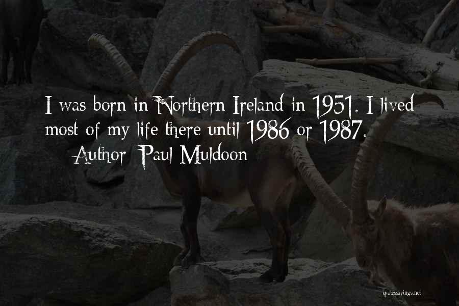 Paul Muldoon Quotes: I Was Born In Northern Ireland In 1951. I Lived Most Of My Life There Until 1986 Or 1987.