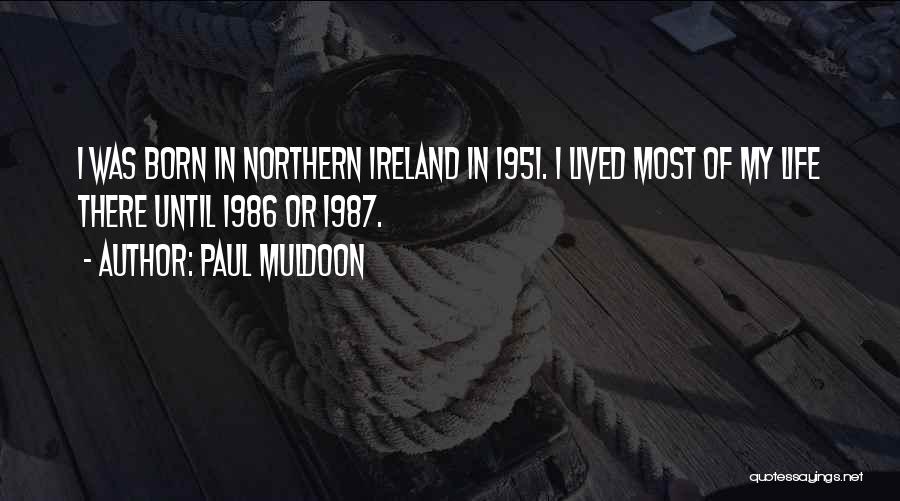 Paul Muldoon Quotes: I Was Born In Northern Ireland In 1951. I Lived Most Of My Life There Until 1986 Or 1987.