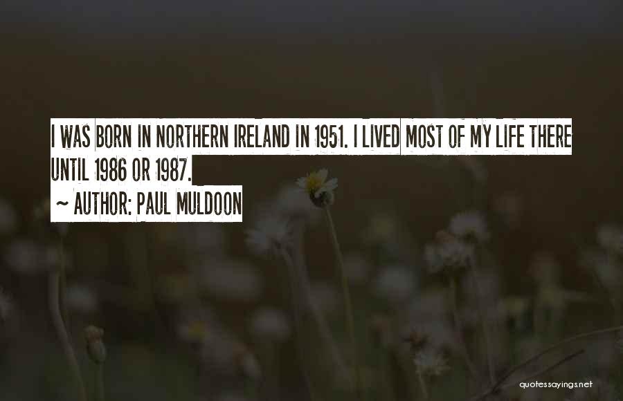Paul Muldoon Quotes: I Was Born In Northern Ireland In 1951. I Lived Most Of My Life There Until 1986 Or 1987.