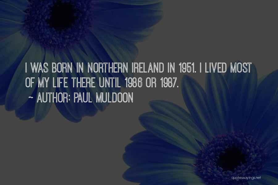 Paul Muldoon Quotes: I Was Born In Northern Ireland In 1951. I Lived Most Of My Life There Until 1986 Or 1987.