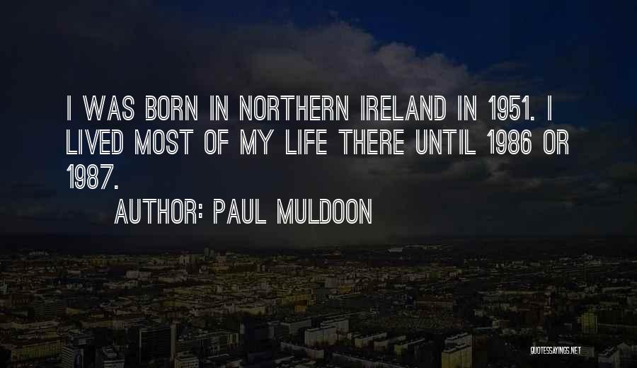 Paul Muldoon Quotes: I Was Born In Northern Ireland In 1951. I Lived Most Of My Life There Until 1986 Or 1987.