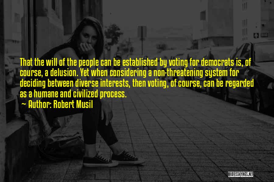 Robert Musil Quotes: That The Will Of The People Can Be Established By Voting For Democrats Is, Of Course, A Delusion. Yet When