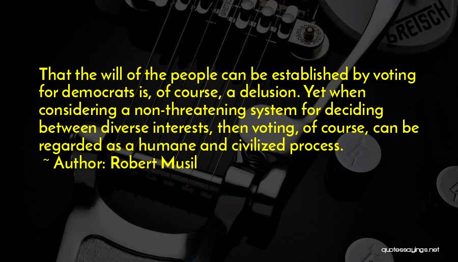 Robert Musil Quotes: That The Will Of The People Can Be Established By Voting For Democrats Is, Of Course, A Delusion. Yet When