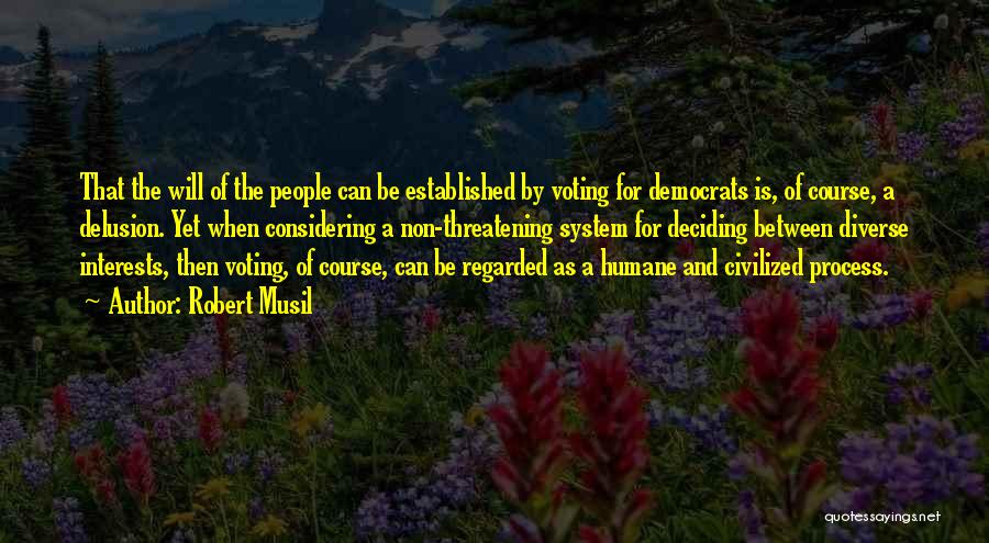 Robert Musil Quotes: That The Will Of The People Can Be Established By Voting For Democrats Is, Of Course, A Delusion. Yet When