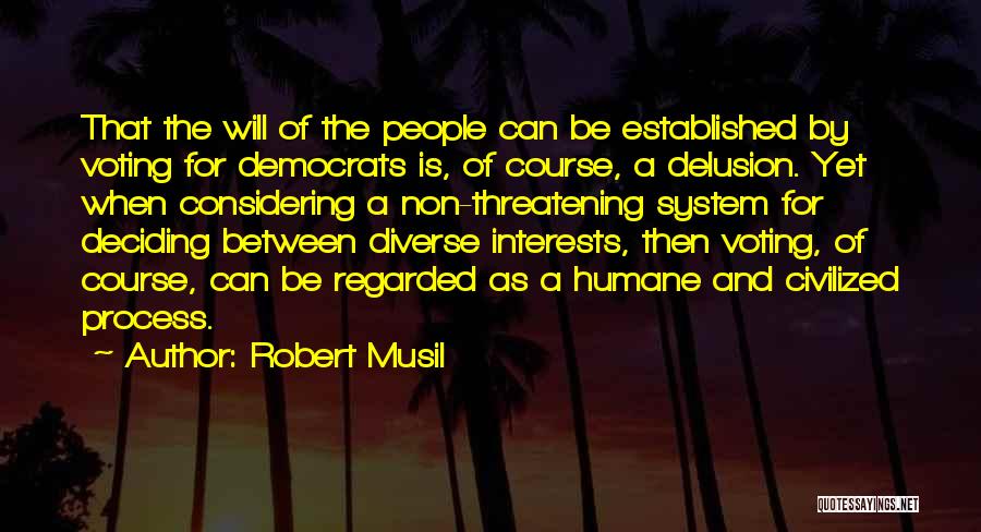 Robert Musil Quotes: That The Will Of The People Can Be Established By Voting For Democrats Is, Of Course, A Delusion. Yet When
