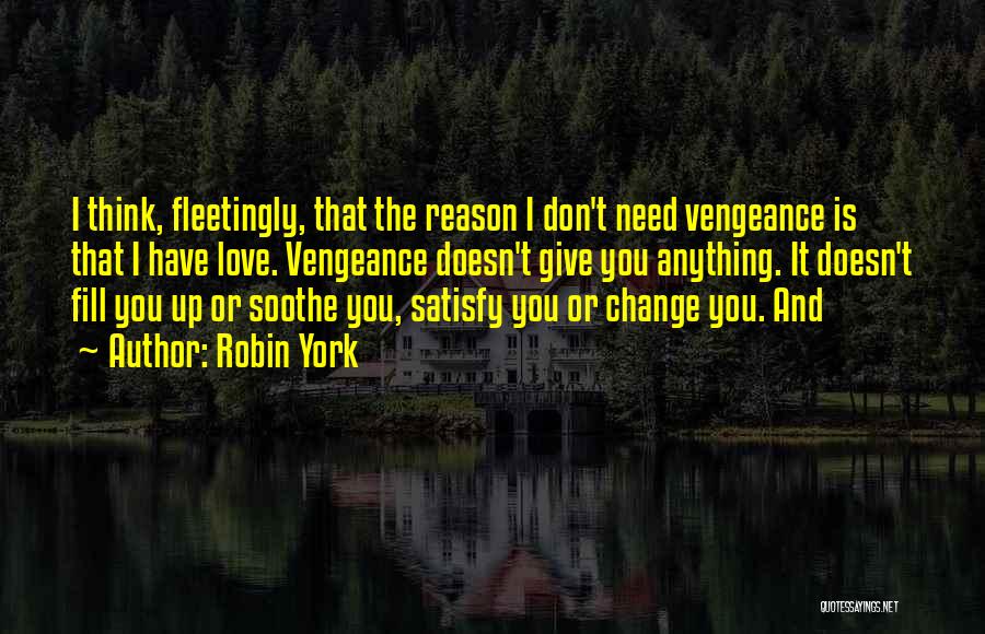 Robin York Quotes: I Think, Fleetingly, That The Reason I Don't Need Vengeance Is That I Have Love. Vengeance Doesn't Give You Anything.