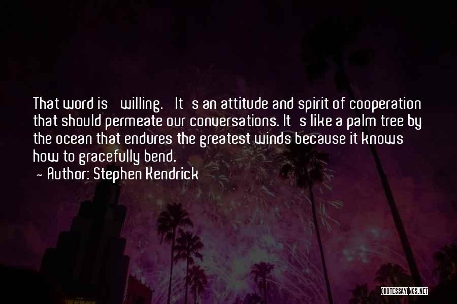 Stephen Kendrick Quotes: That Word Is 'willing.' It's An Attitude And Spirit Of Cooperation That Should Permeate Our Conversations. It's Like A Palm