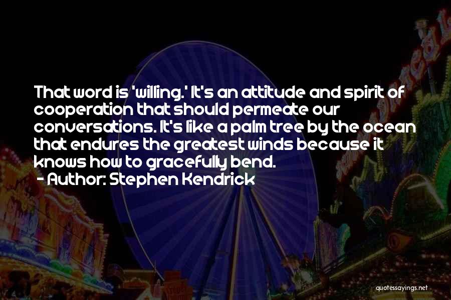 Stephen Kendrick Quotes: That Word Is 'willing.' It's An Attitude And Spirit Of Cooperation That Should Permeate Our Conversations. It's Like A Palm