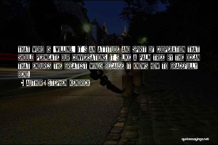 Stephen Kendrick Quotes: That Word Is 'willing.' It's An Attitude And Spirit Of Cooperation That Should Permeate Our Conversations. It's Like A Palm