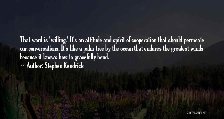 Stephen Kendrick Quotes: That Word Is 'willing.' It's An Attitude And Spirit Of Cooperation That Should Permeate Our Conversations. It's Like A Palm