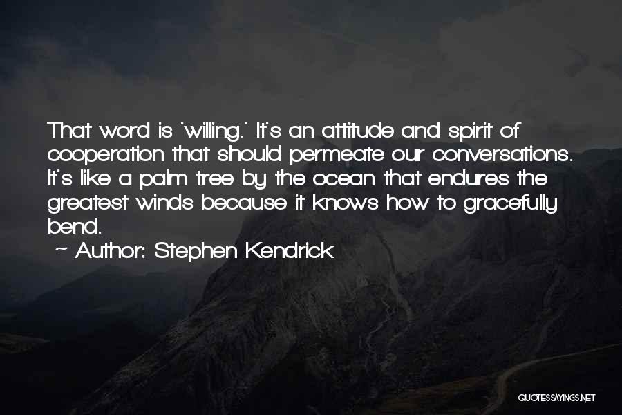 Stephen Kendrick Quotes: That Word Is 'willing.' It's An Attitude And Spirit Of Cooperation That Should Permeate Our Conversations. It's Like A Palm