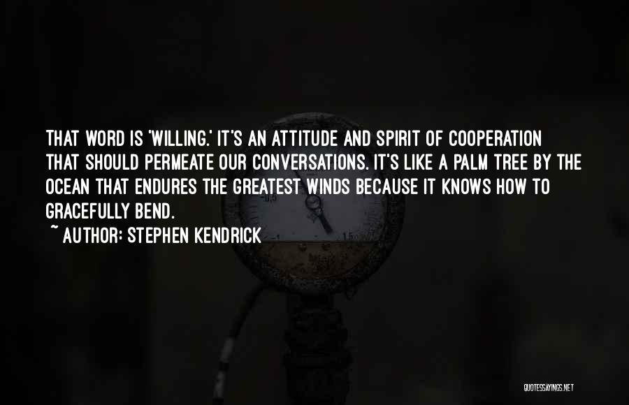 Stephen Kendrick Quotes: That Word Is 'willing.' It's An Attitude And Spirit Of Cooperation That Should Permeate Our Conversations. It's Like A Palm