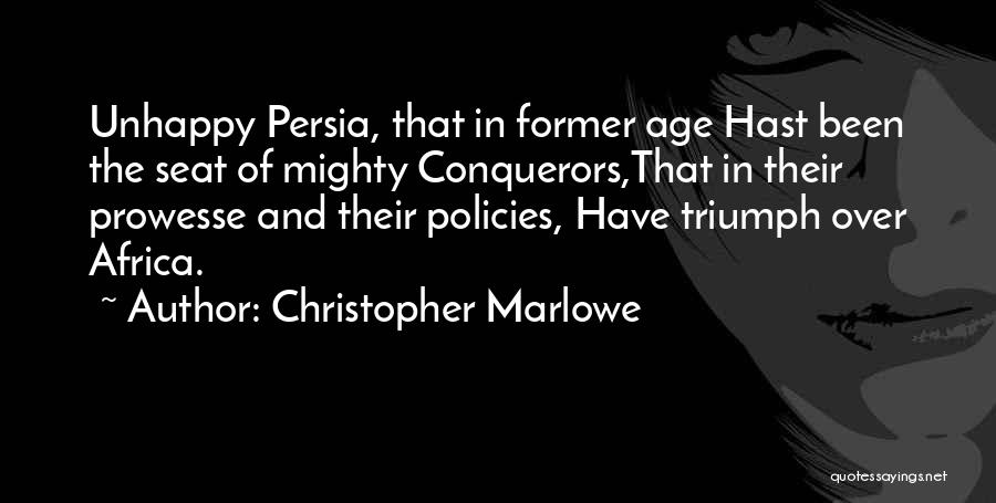 Christopher Marlowe Quotes: Unhappy Persia, That In Former Age Hast Been The Seat Of Mighty Conquerors,that In Their Prowesse And Their Policies, Have