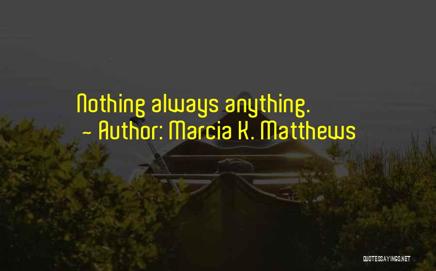 Marcia K. Matthews Quotes: Nothing Always Anything.