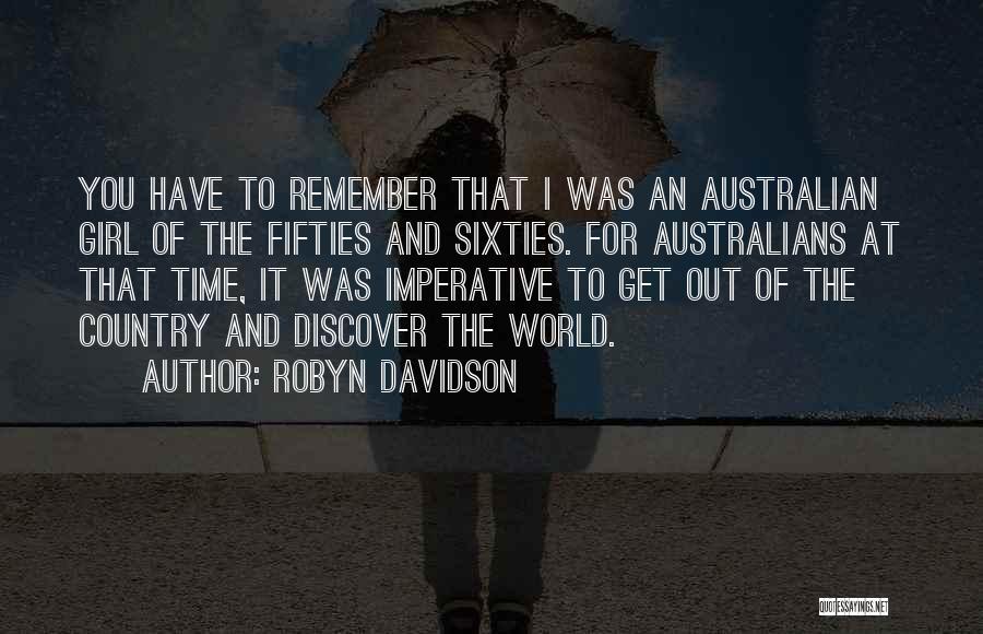 Robyn Davidson Quotes: You Have To Remember That I Was An Australian Girl Of The Fifties And Sixties. For Australians At That Time,