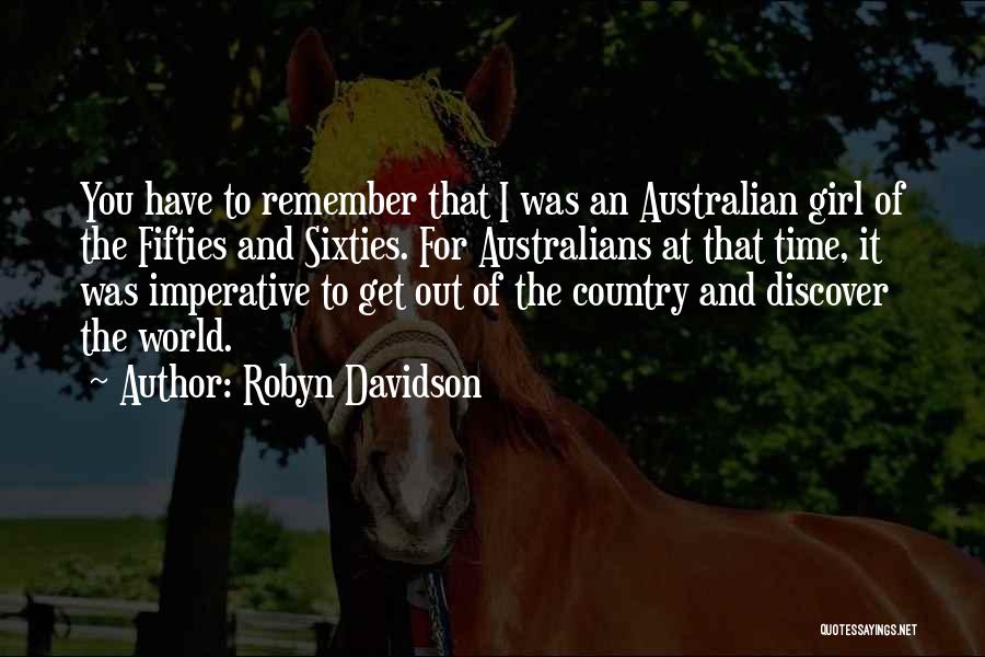 Robyn Davidson Quotes: You Have To Remember That I Was An Australian Girl Of The Fifties And Sixties. For Australians At That Time,