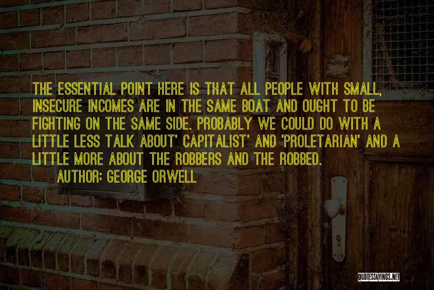 George Orwell Quotes: The Essential Point Here Is That All People With Small, Insecure Incomes Are In The Same Boat And Ought To