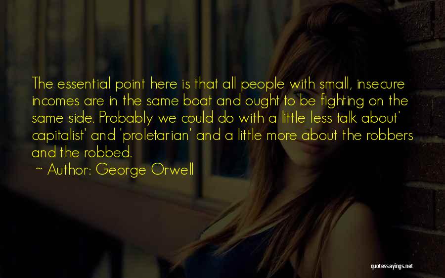 George Orwell Quotes: The Essential Point Here Is That All People With Small, Insecure Incomes Are In The Same Boat And Ought To