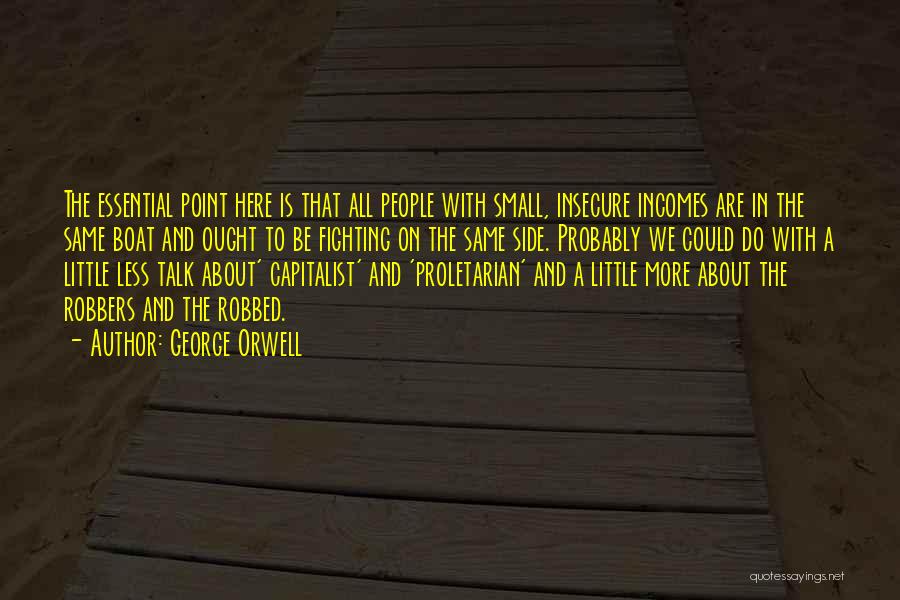 George Orwell Quotes: The Essential Point Here Is That All People With Small, Insecure Incomes Are In The Same Boat And Ought To