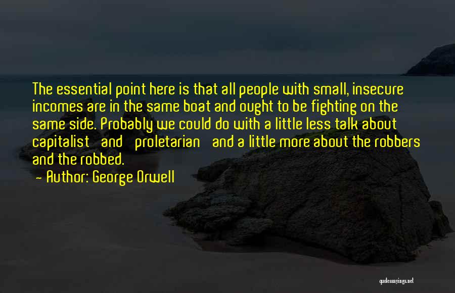 George Orwell Quotes: The Essential Point Here Is That All People With Small, Insecure Incomes Are In The Same Boat And Ought To