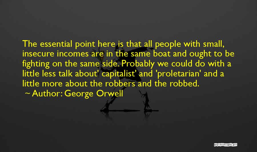 George Orwell Quotes: The Essential Point Here Is That All People With Small, Insecure Incomes Are In The Same Boat And Ought To