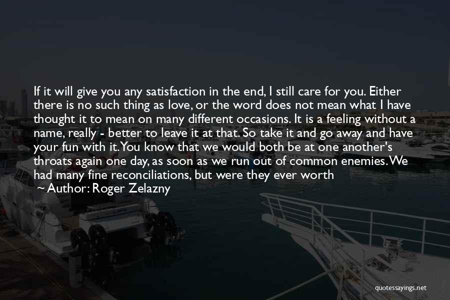 Roger Zelazny Quotes: If It Will Give You Any Satisfaction In The End, I Still Care For You. Either There Is No Such