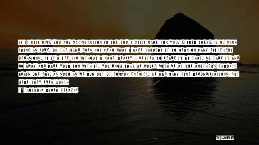 Roger Zelazny Quotes: If It Will Give You Any Satisfaction In The End, I Still Care For You. Either There Is No Such