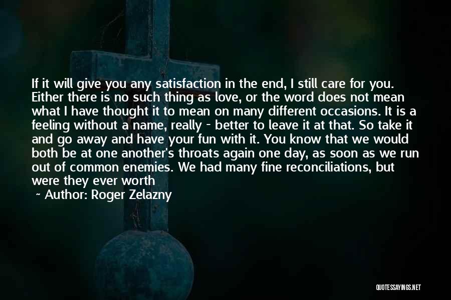 Roger Zelazny Quotes: If It Will Give You Any Satisfaction In The End, I Still Care For You. Either There Is No Such