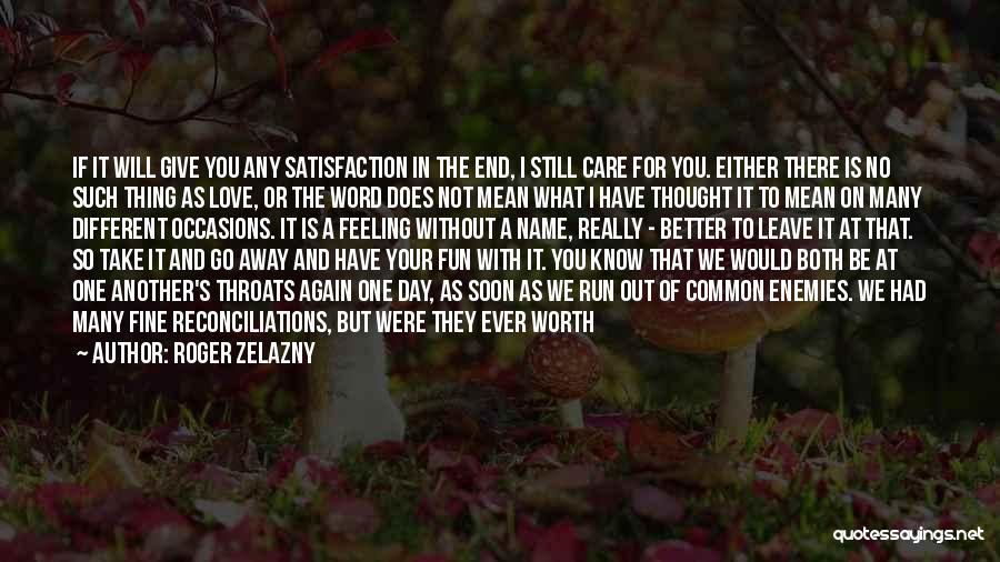 Roger Zelazny Quotes: If It Will Give You Any Satisfaction In The End, I Still Care For You. Either There Is No Such