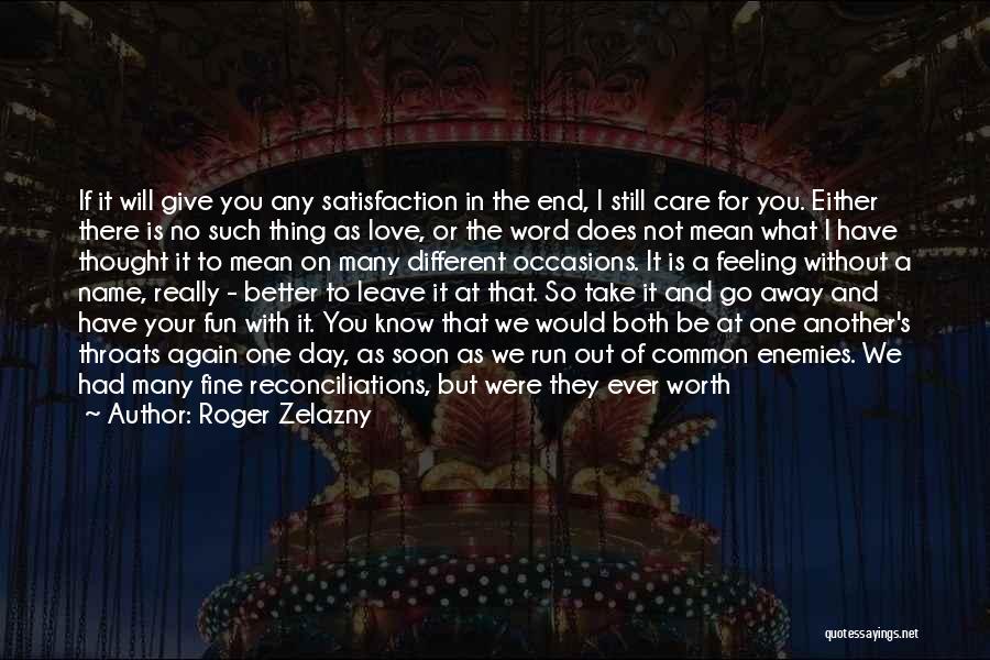 Roger Zelazny Quotes: If It Will Give You Any Satisfaction In The End, I Still Care For You. Either There Is No Such