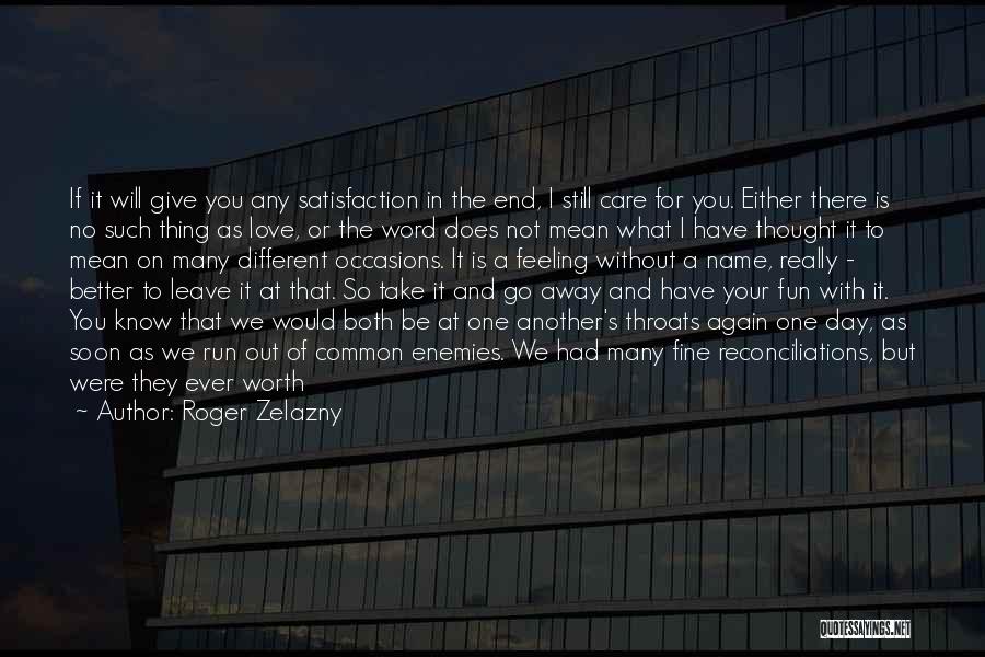 Roger Zelazny Quotes: If It Will Give You Any Satisfaction In The End, I Still Care For You. Either There Is No Such