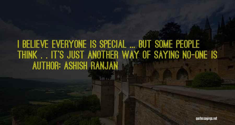 ASHISH RANJAN Quotes: I Believe Everyone Is Special ... But Some People Think . . It's Just Another Way Of Saying No-one Is